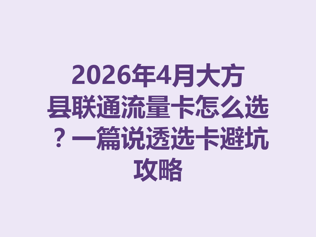 2026年4月大方县联通流量卡怎么选？一篇说透选卡避坑攻略