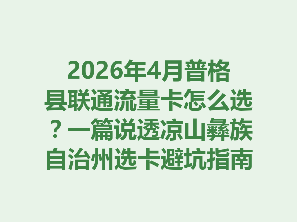 2026年4月普格县联通流量卡怎么选？一篇说透凉山彝族自治州选卡避坑指南