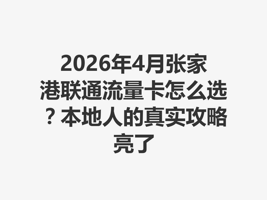 2026年4月张家港联通流量卡怎么选？本地人的真实攻略亮了