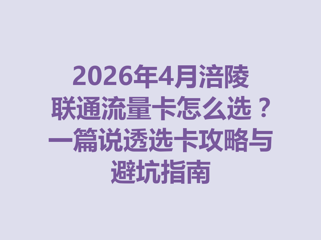 2026年4月涪陵联通流量卡怎么选？一篇说透选卡攻略与避坑指南