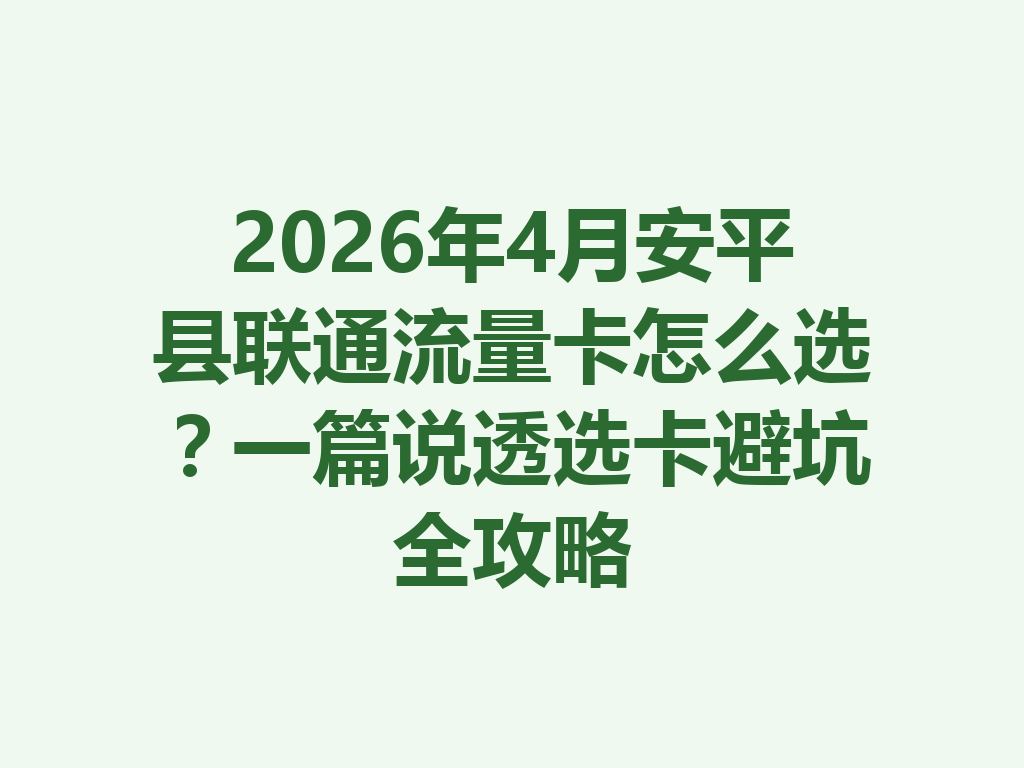 2026年4月安平县联通流量卡怎么选？一篇说透选卡避坑全攻略