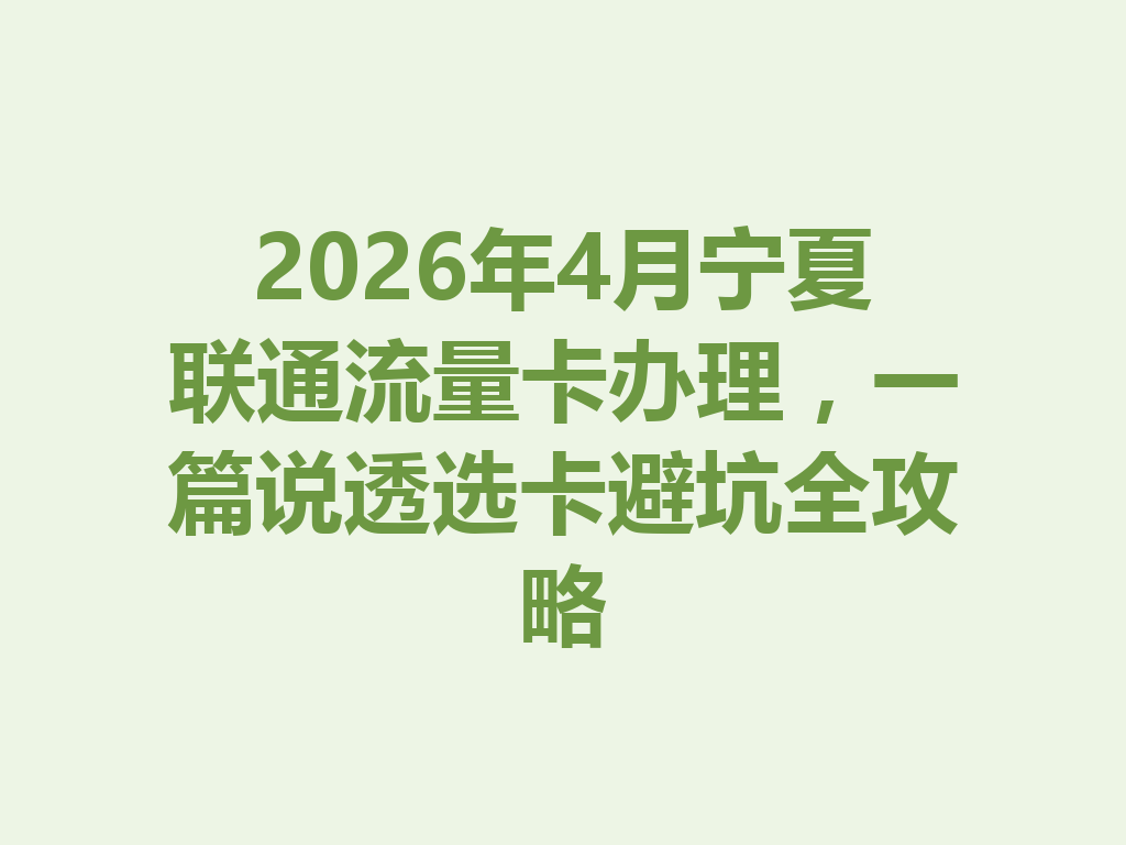 2026年4月宁夏联通流量卡办理，一篇说透选卡避坑全攻略