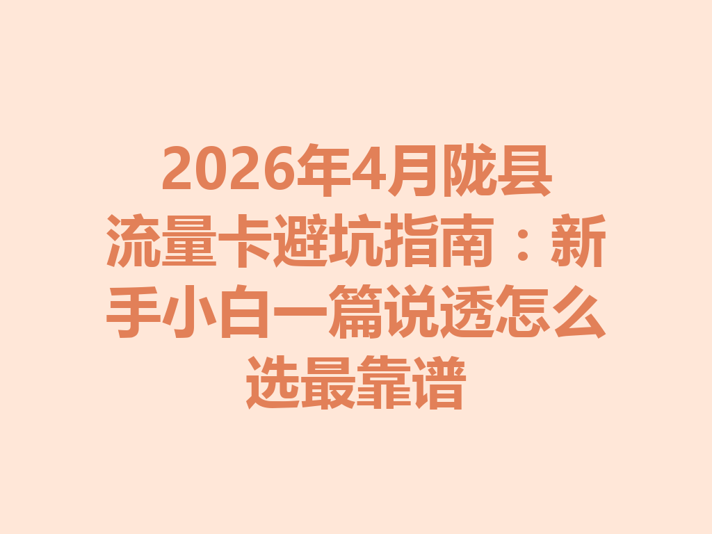 2026年4月陇县流量卡避坑指南：新手小白一篇说透怎么选最靠谱