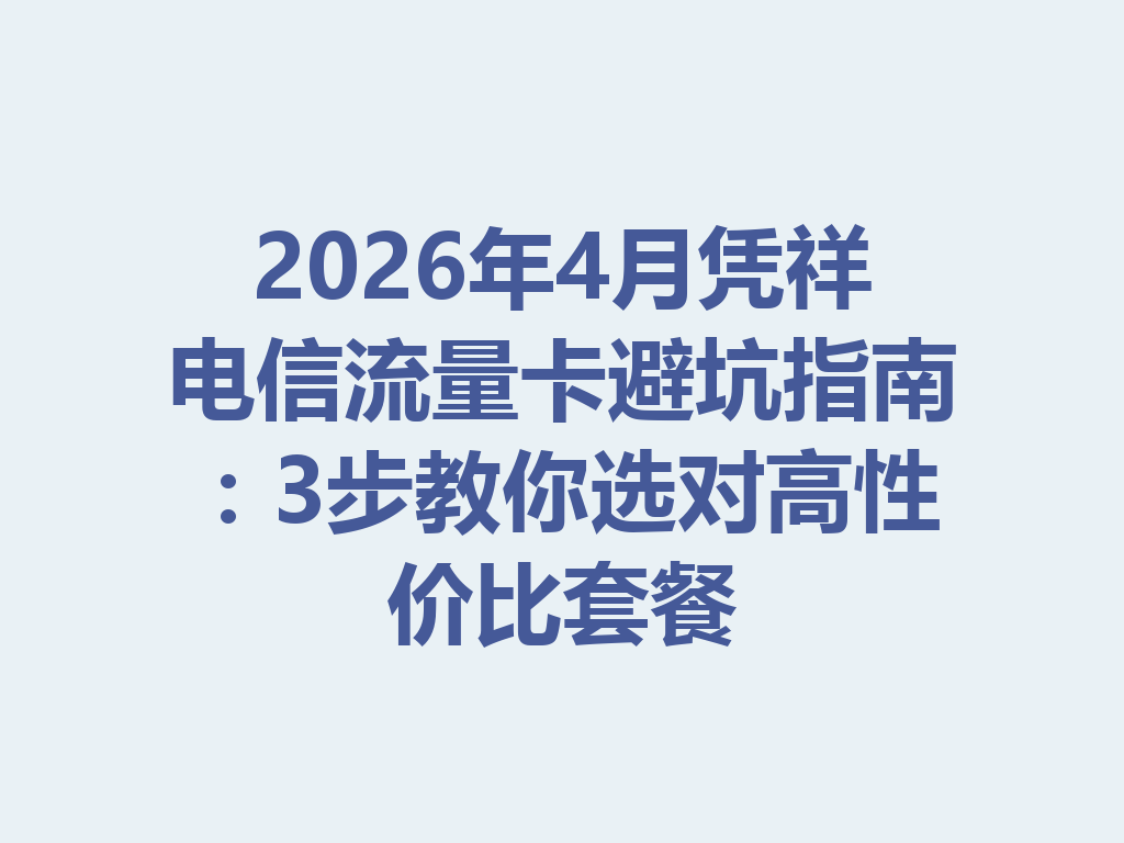 2026年4月凭祥电信流量卡避坑指南：3步教你选对高性价比套餐