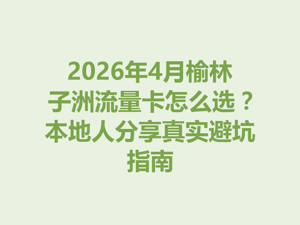 2026年4月榆林子洲流量卡怎么选？本地人分享真实避坑指南