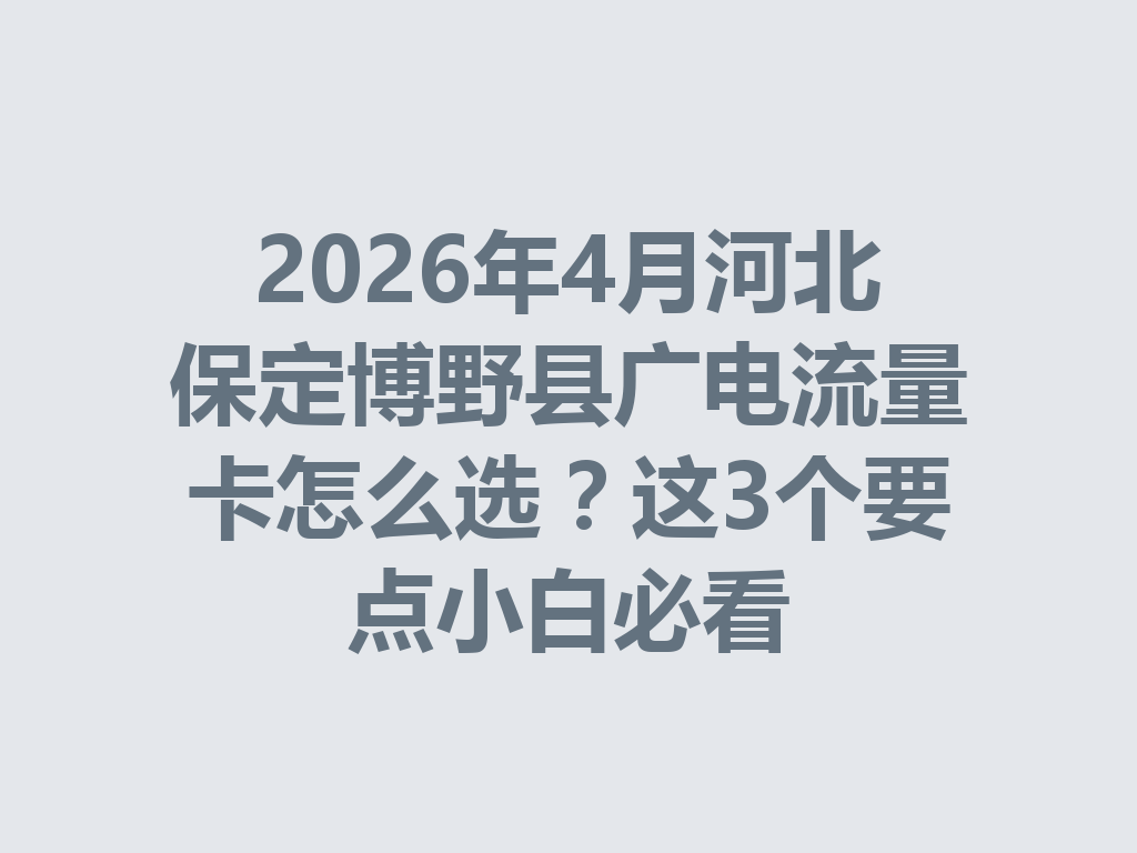 2026年4月河北保定博野县广电流量卡怎么选？这3个要点小白必看