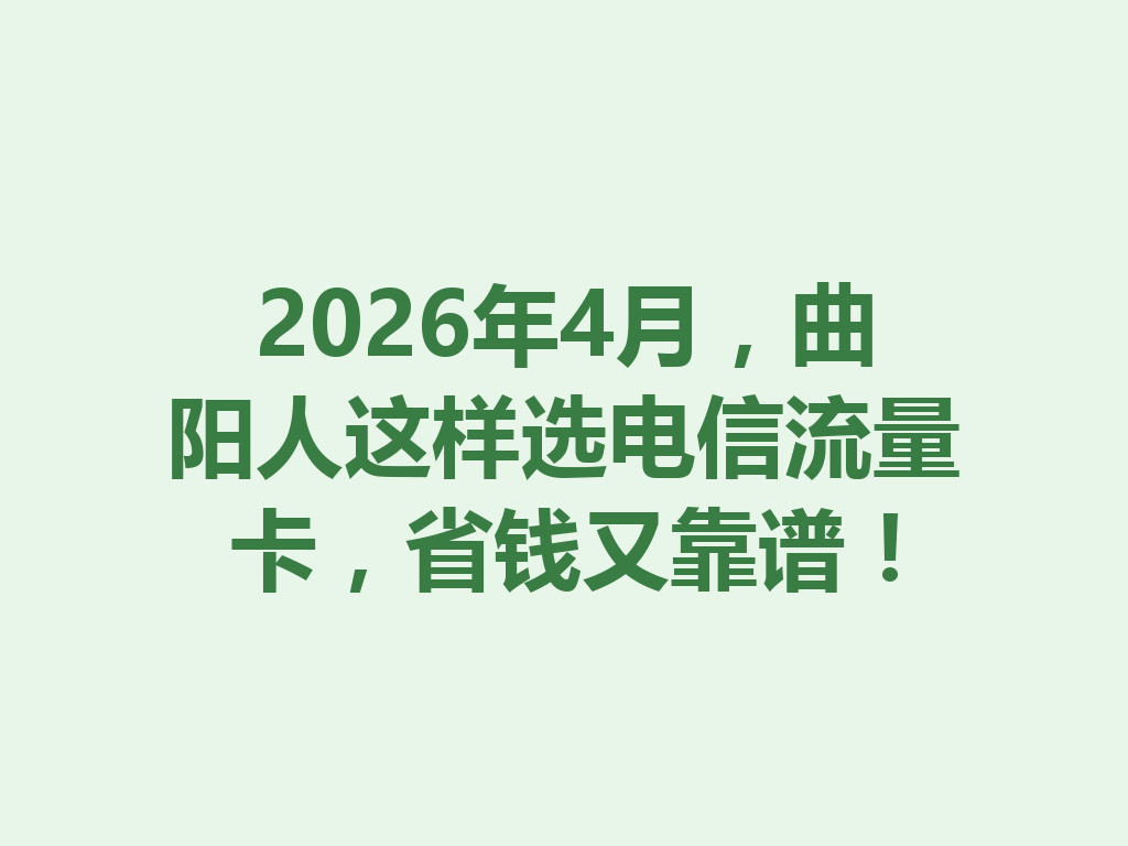 2026年4月，曲阳人这样选电信流量卡，省钱又靠谱！