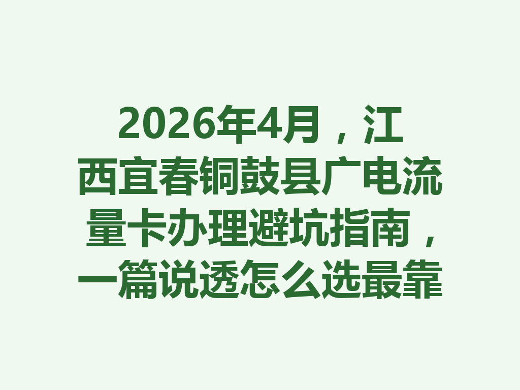 2026年4月，江西宜春铜鼓县广电流量卡办理避坑指南，一篇说透怎么选最靠谱