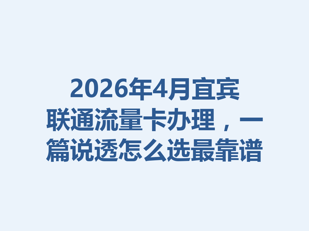 2026年4月宜宾联通流量卡办理，一篇说透怎么选最靠谱