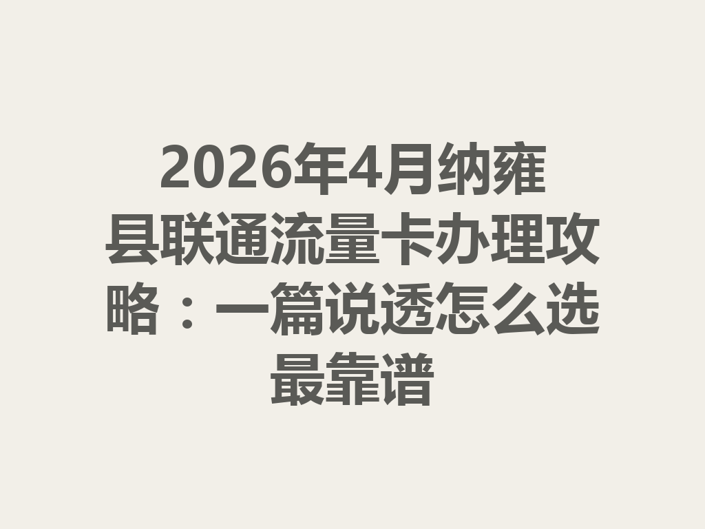 2026年4月纳雍县联通流量卡办理攻略：一篇说透怎么选最靠谱
