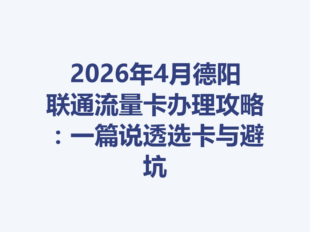 2026年4月德阳联通流量卡办理攻略：一篇说透选卡与避坑