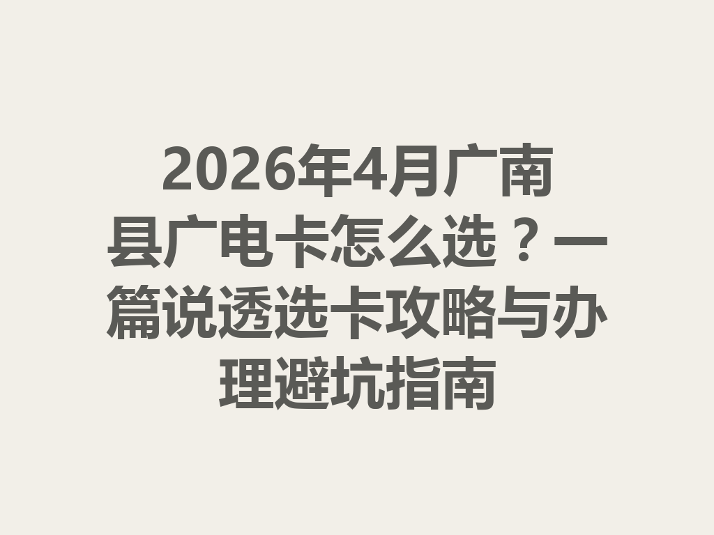 2026年4月广南县广电卡怎么选?一篇说透选卡攻略与办理避坑指南
