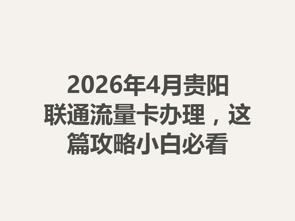 2026年4月贵阳联通流量卡办理，这篇攻略小白必看