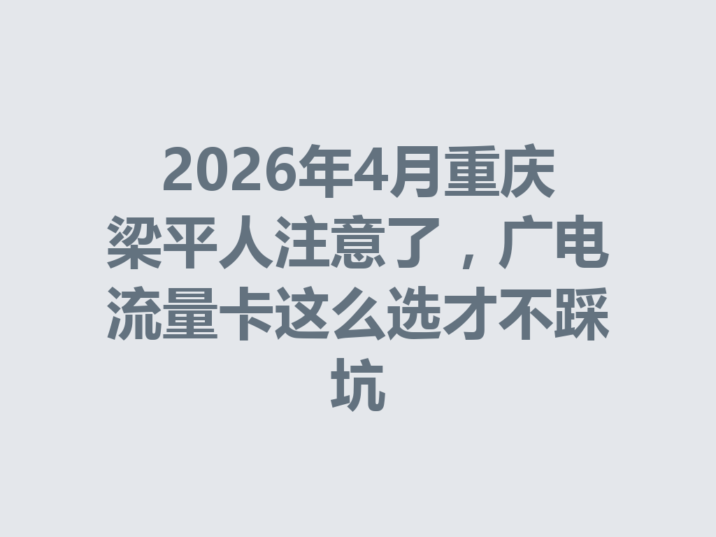2026年4月重庆梁平人注意了，广电流量卡这么选才不踩坑