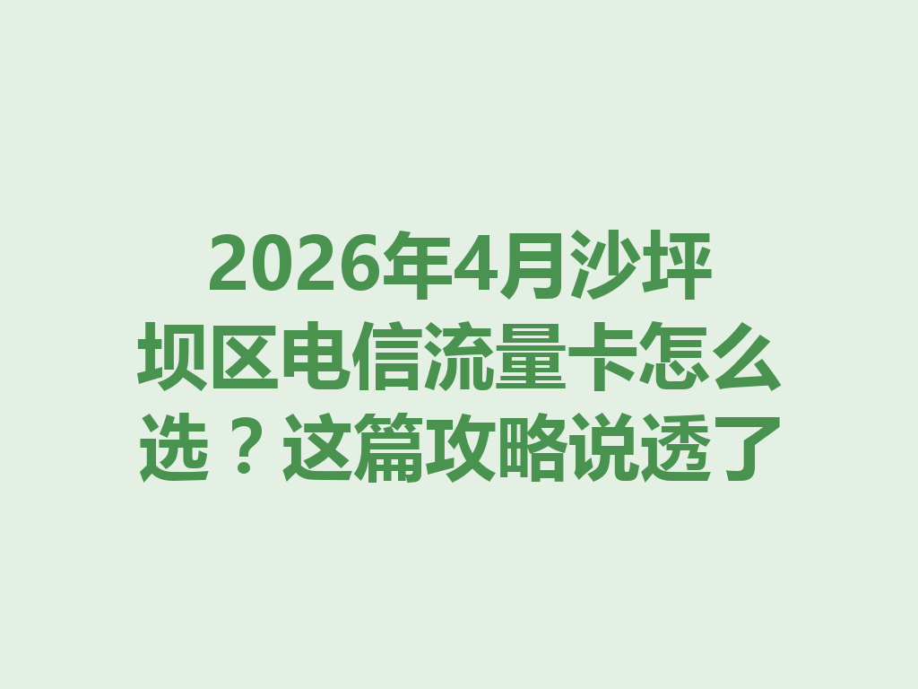 2026年4月沙坪坝区电信流量卡怎么选？这篇攻略说透了