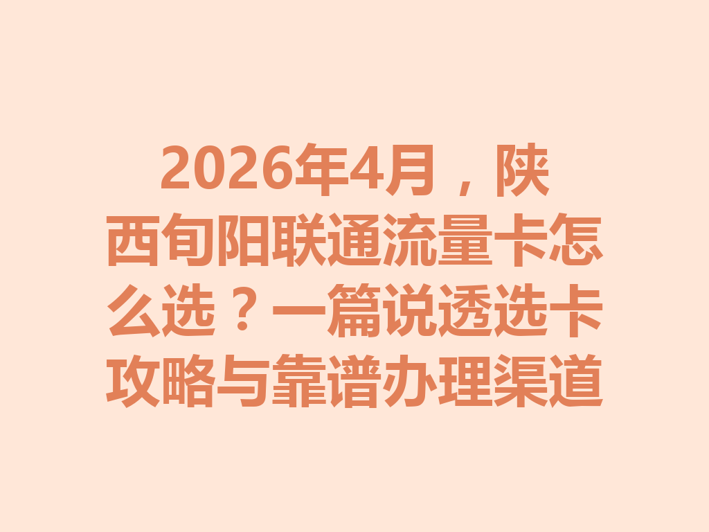 2026年4月，陕西旬阳联通流量卡怎么选？一篇说透选卡攻略与靠谱办理渠道