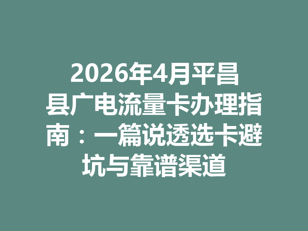 2026年4月平昌县广电流量卡办理指南：一篇说透选卡避坑与靠谱渠道