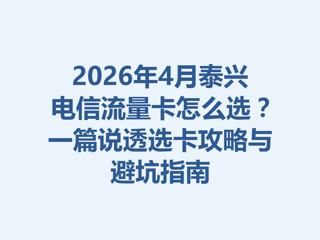 2026年4月泰兴电信流量卡怎么选？一篇说透选卡攻略与避坑指南