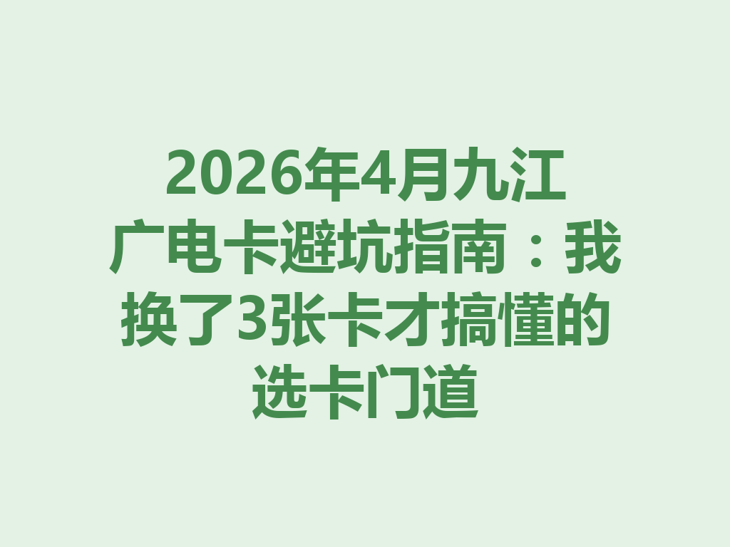 2026年4月九江广电卡避坑指南：我换了3张卡才搞懂的选卡门道