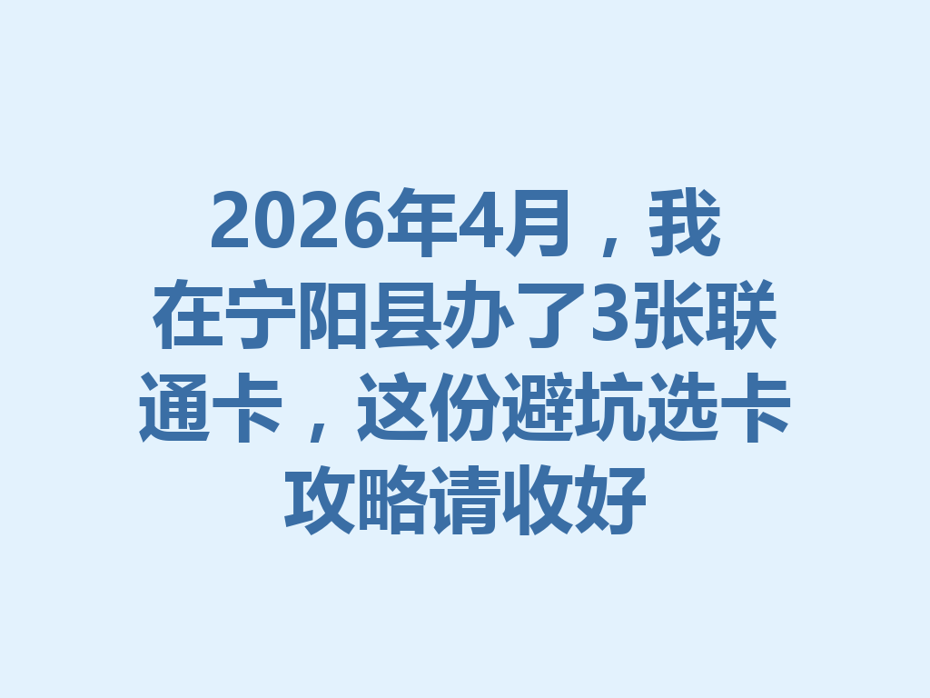 2026年4月，我在宁阳县办了3张联通卡，这份避坑选卡攻略请收好