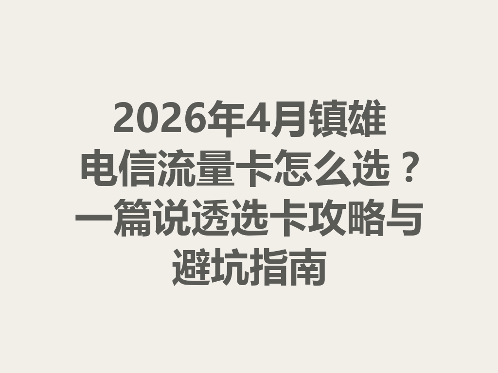 2026年4月镇雄电信流量卡怎么选？一篇说透选卡攻略与避坑指南