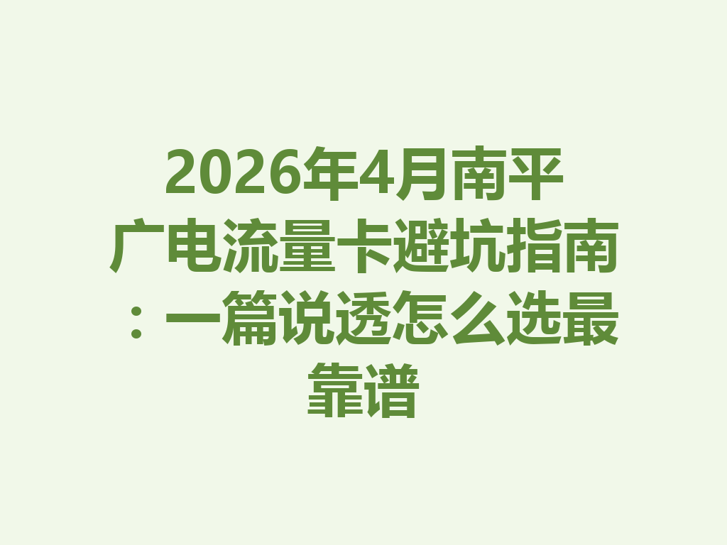 2026年4月南平广电流量卡避坑指南：一篇说透怎么选最靠谱