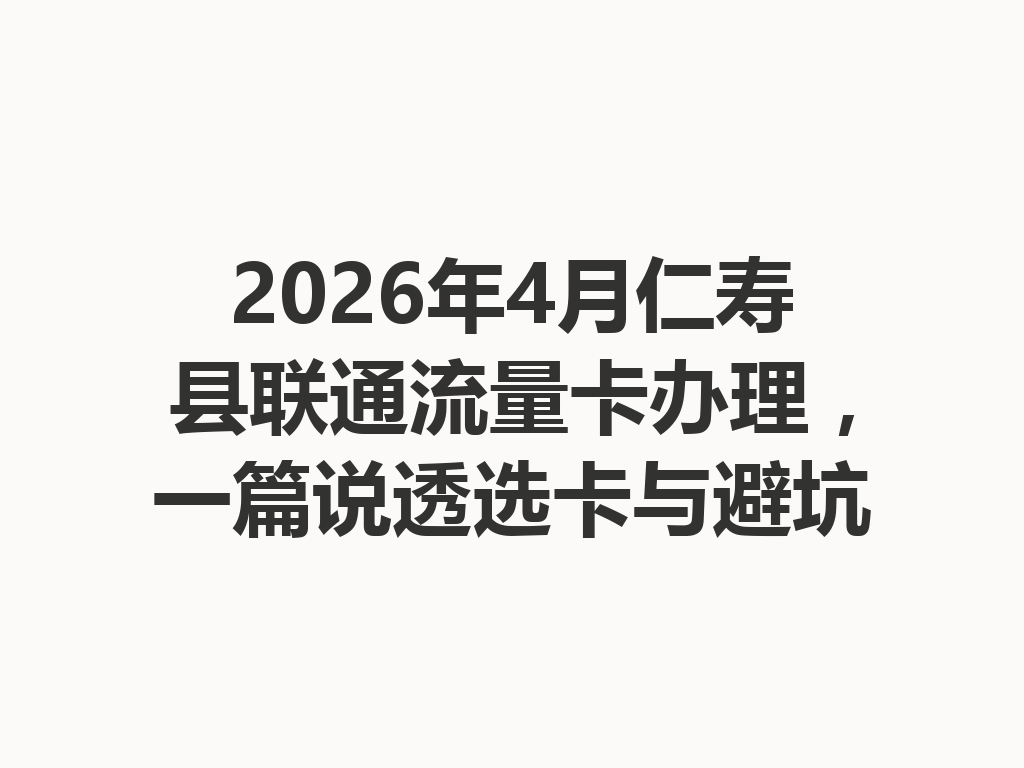 2026年4月仁寿县联通流量卡办理，一篇说透选卡与避坑