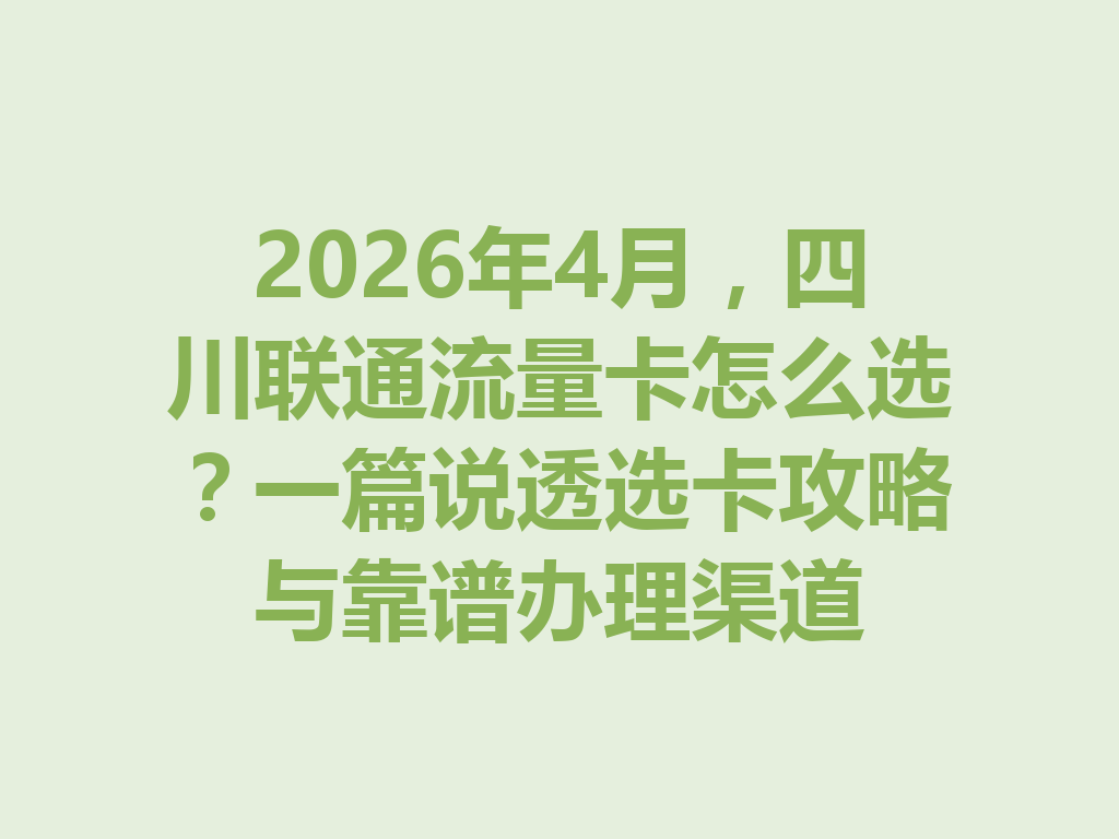 2026年4月，四川联通流量卡怎么选？一篇说透选卡攻略与靠谱办理渠道