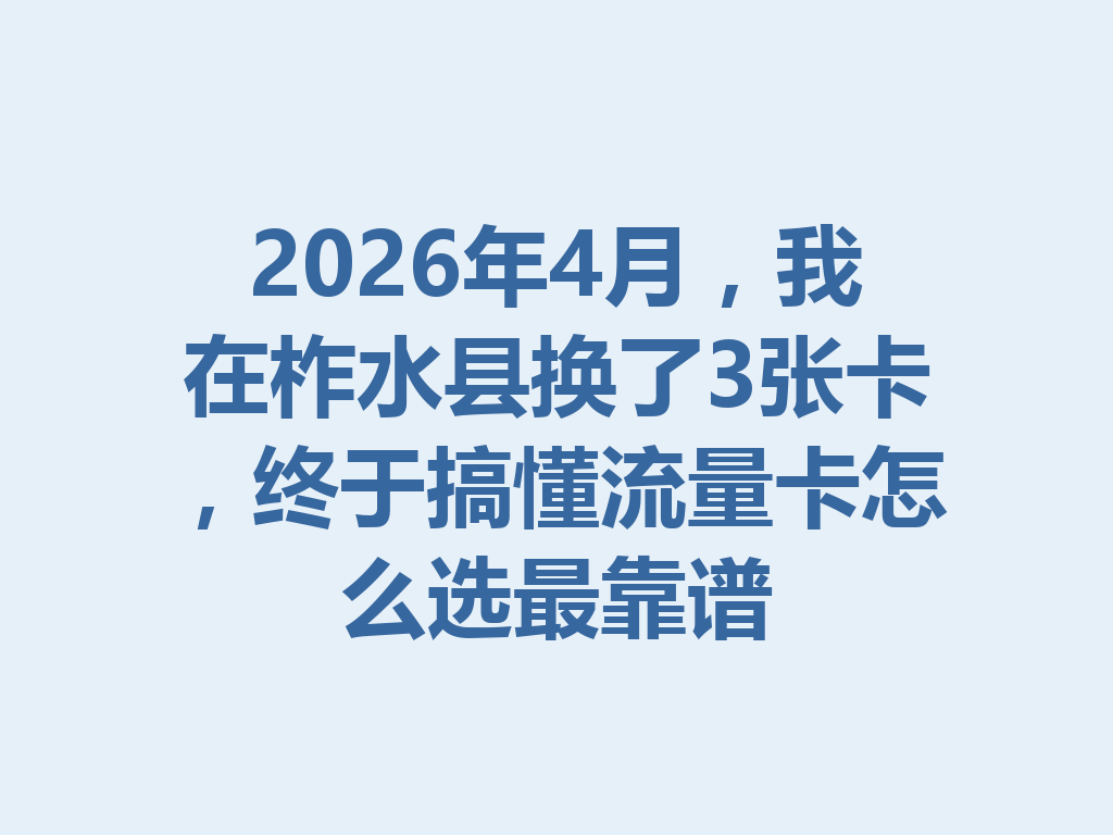 2026年4月，我在柞水县换了3张卡，终于搞懂流量卡怎么选最靠谱