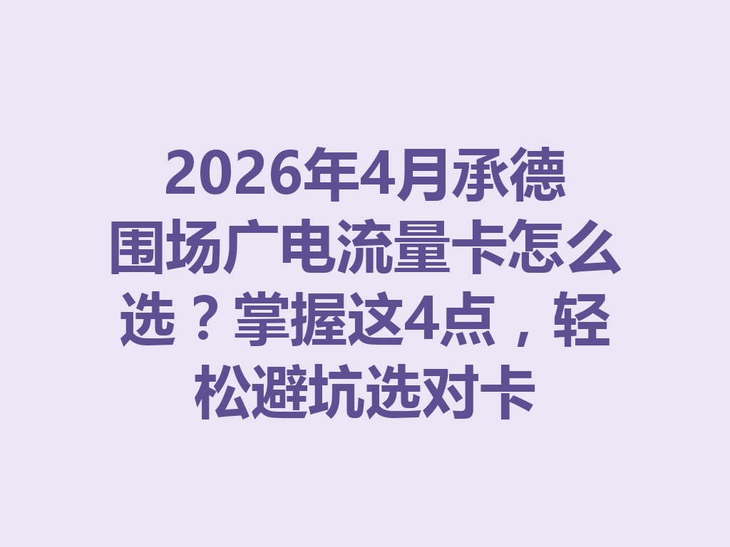 2026年4月承德围场广电流量卡怎么选？掌握这4点，轻松避坑选对卡