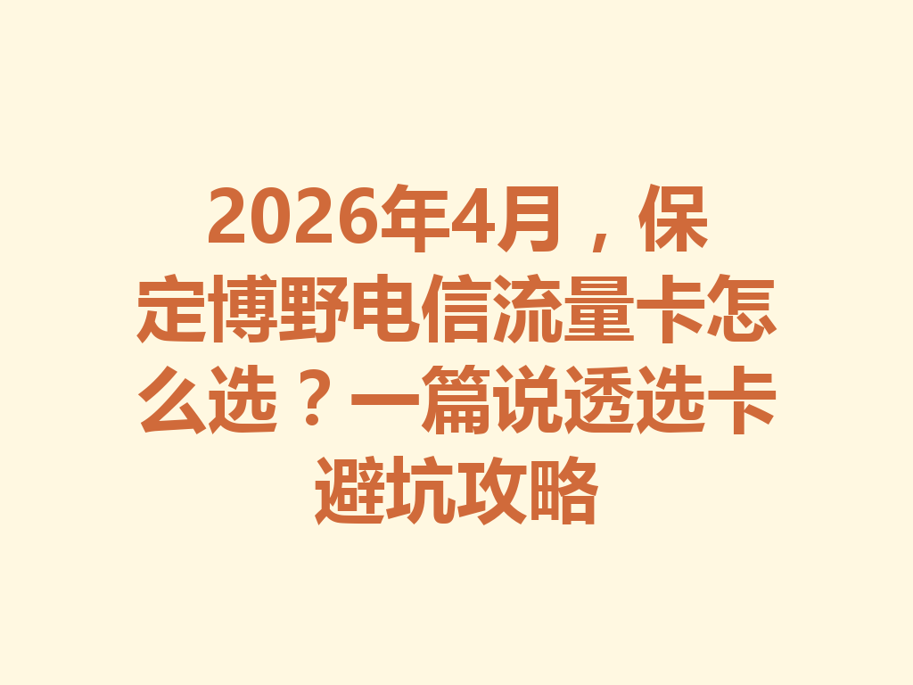 2026年4月，保定博野电信流量卡怎么选？一篇说透选卡避坑攻略
