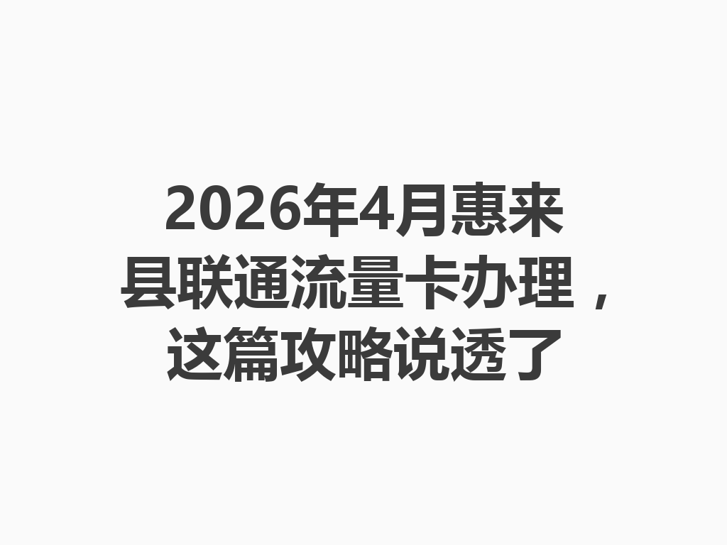 2026年4月惠来县联通流量卡办理，这篇攻略说透了
