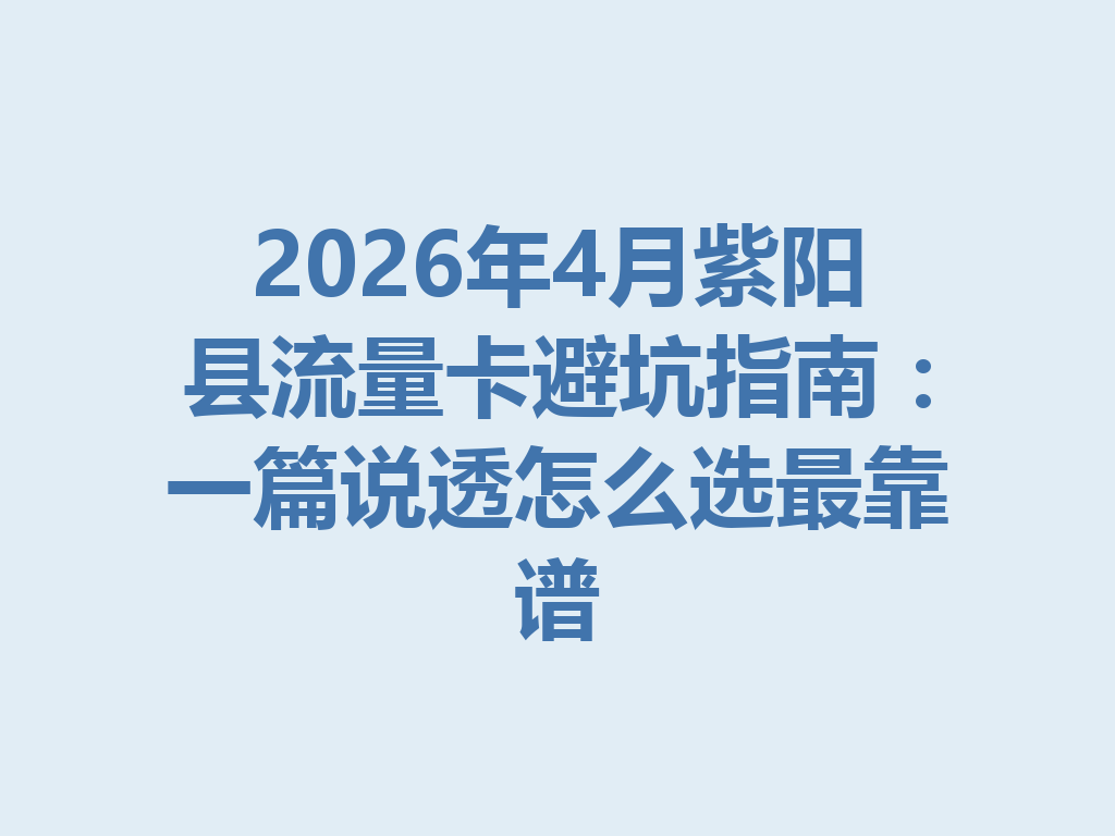 2026年4月紫阳县流量卡避坑指南：一篇说透怎么选最靠谱