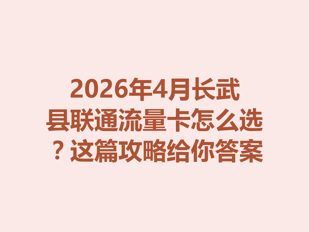 2026年4月长武县联通流量卡怎么选？这篇攻略给你答案