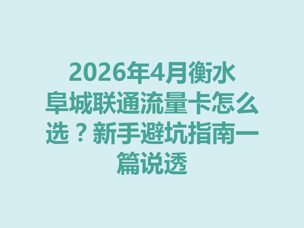 2026年4月衡水阜城联通流量卡怎么选？新手避坑指南一篇说透