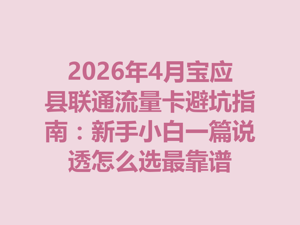 2026年4月宝应县联通流量卡避坑指南：新手小白一篇说透怎么选最靠谱