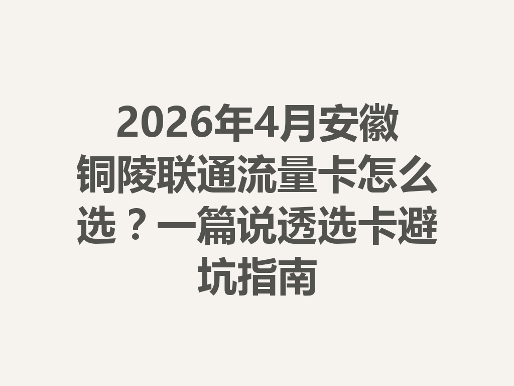 2026年4月安徽铜陵联通流量卡怎么选?一篇说透选卡避坑指南