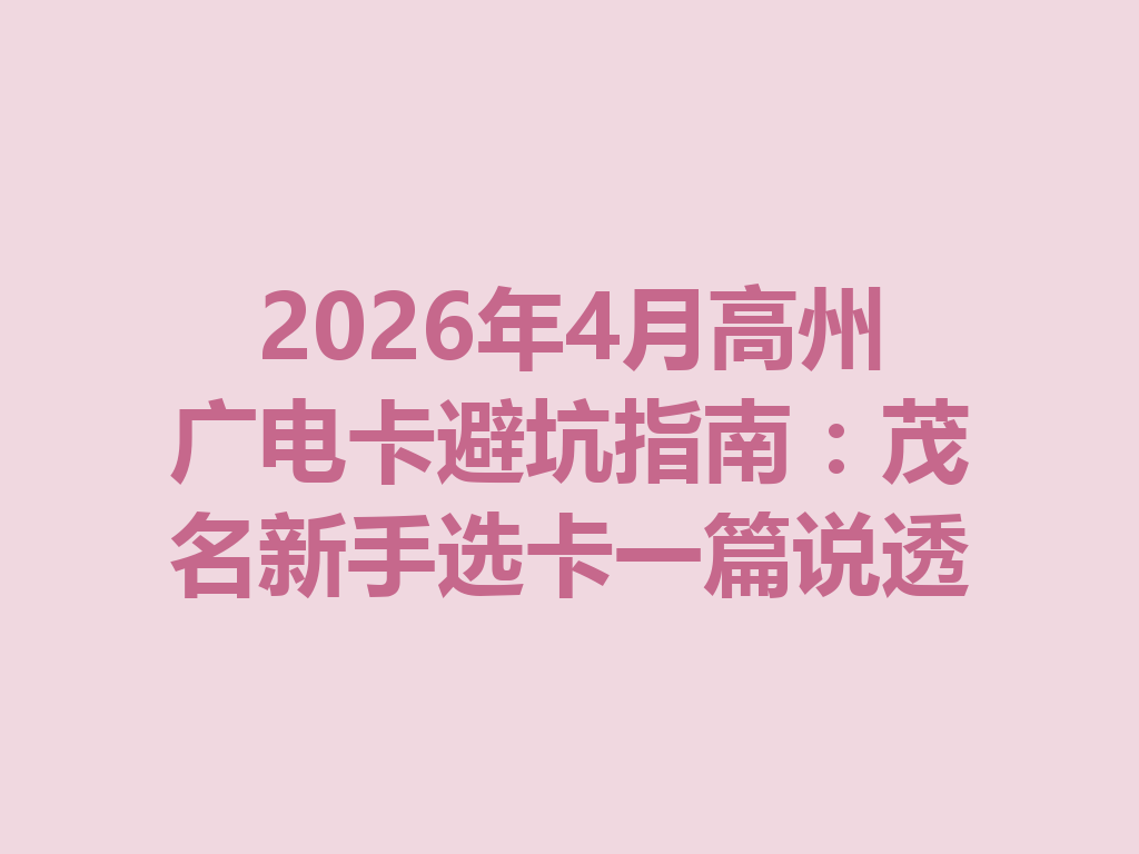 2026年4月高州广电卡避坑指南：茂名新手选卡一篇说透