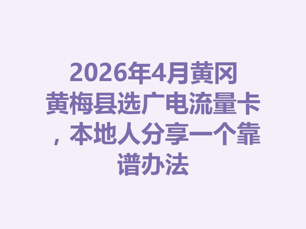2026年4月黄冈黄梅县选广电流量卡，本地人分享一个靠谱办法