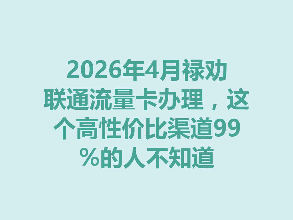 2026年4月禄劝联通流量卡办理，这个高性价比渠道99%的人不知道