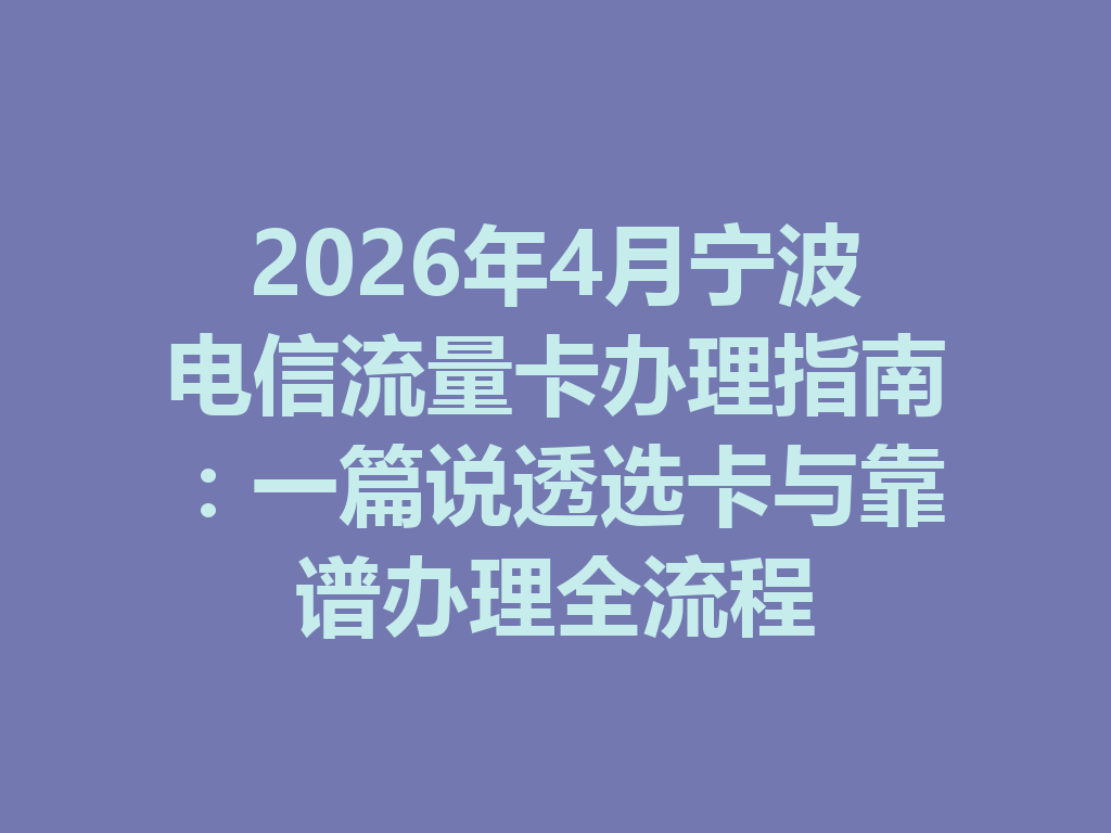 2026年4月宁波电信流量卡办理指南：一篇说透选卡与靠谱办理全流程