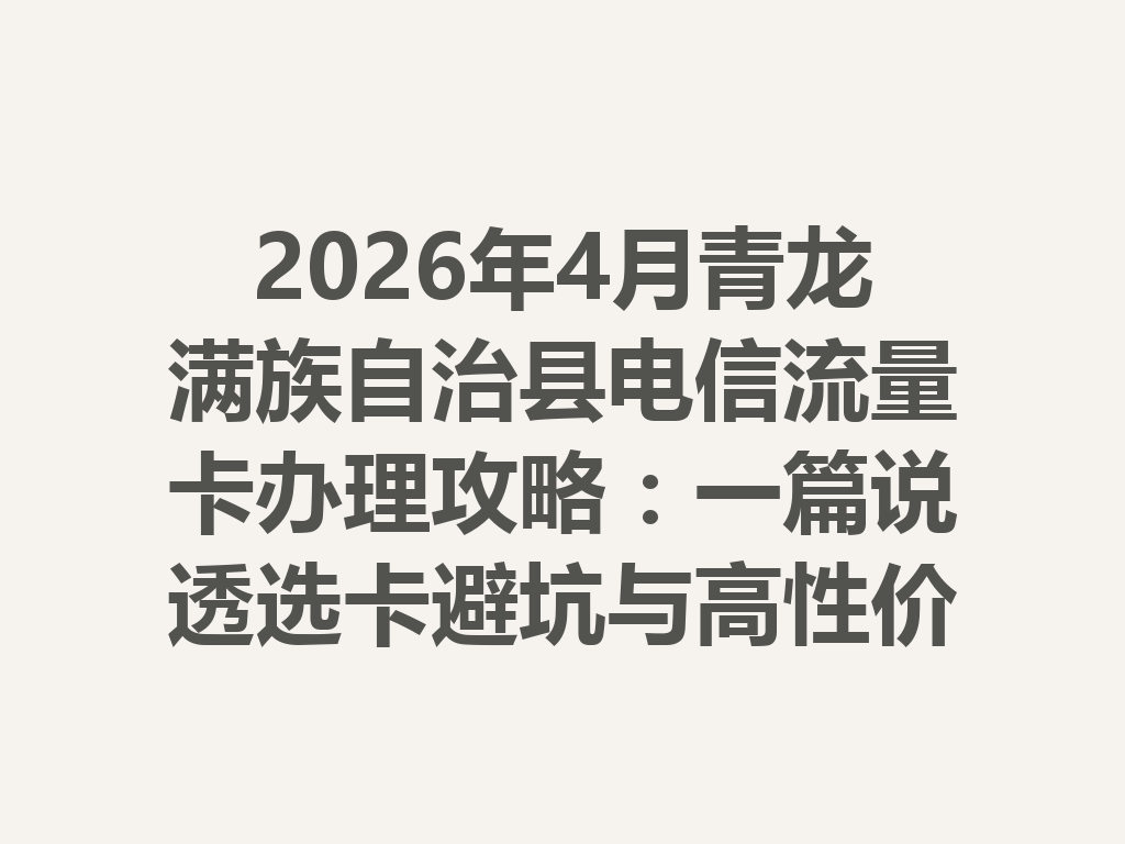 2026年4月青龙满族自治县电信流量卡办理攻略：一篇说透选卡避坑与高性价比套餐