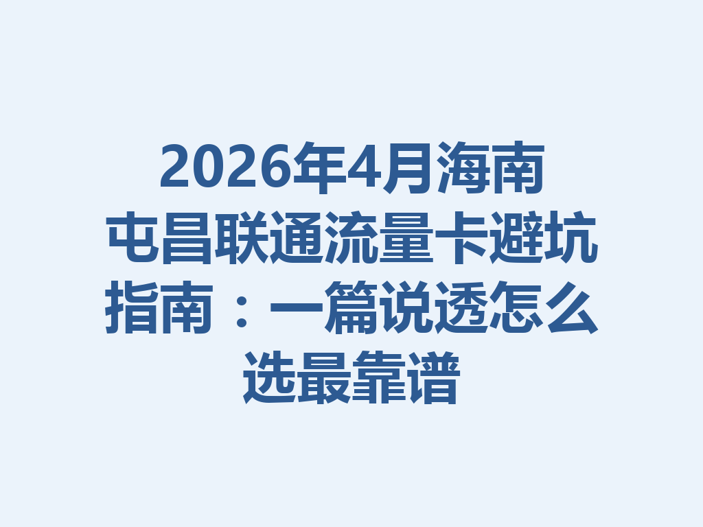 2026年4月海南屯昌联通流量卡避坑指南：一篇说透怎么选最靠谱