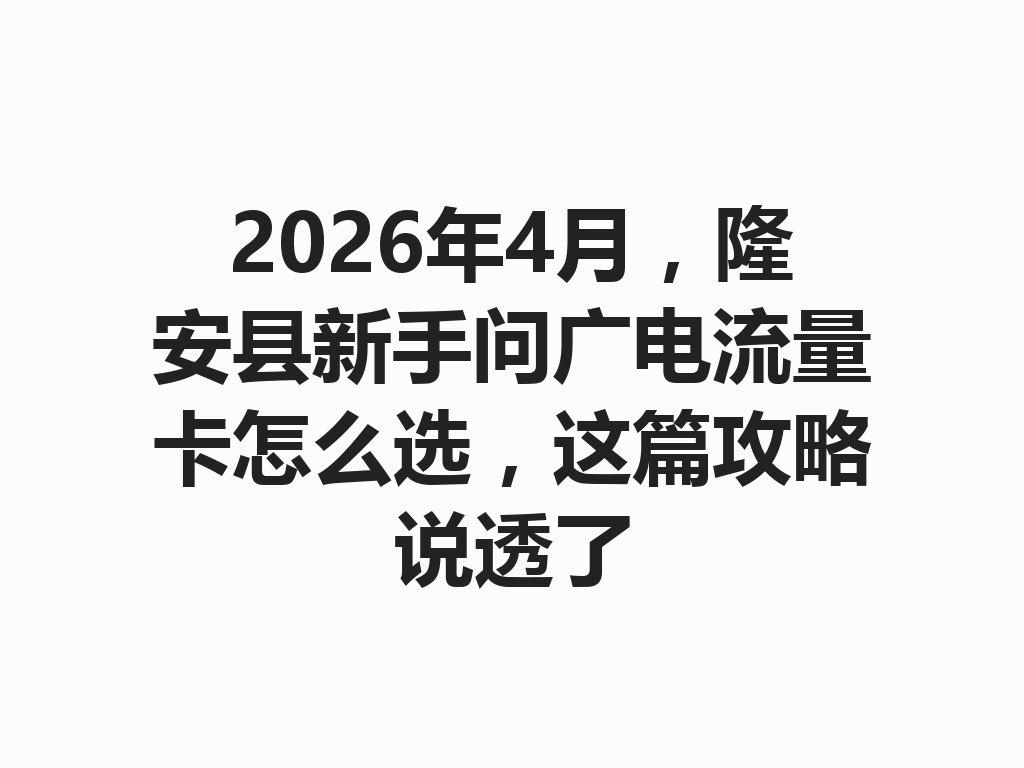 2026年4月，隆安县新手问广电流量卡怎么选，这篇攻略说透了