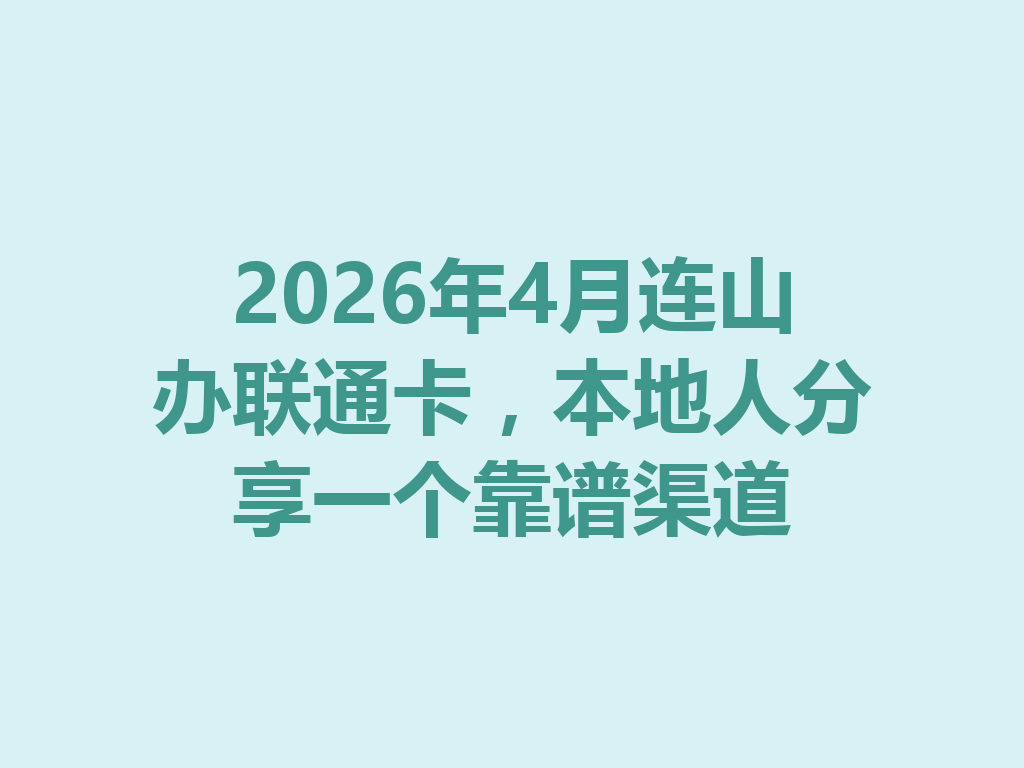 2026年4月连山办联通卡，本地人分享一个靠谱渠道