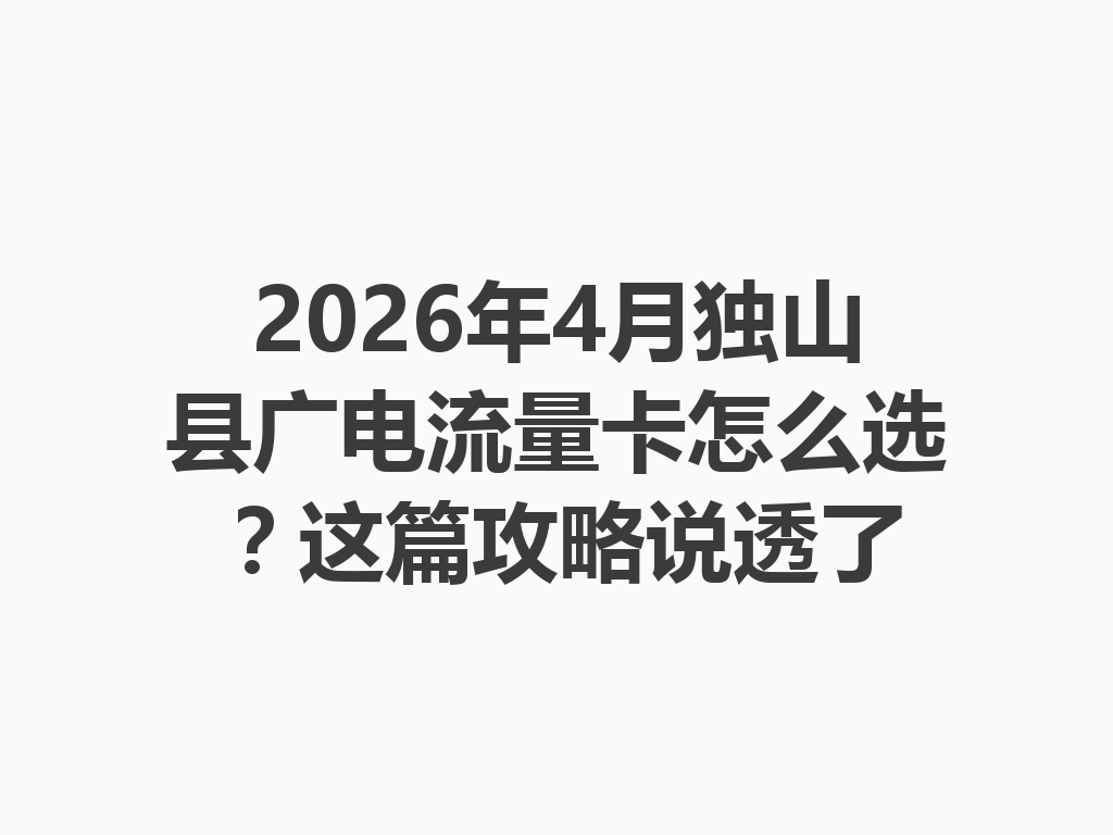 2026年4月独山县广电流量卡怎么选？这篇攻略说透了
