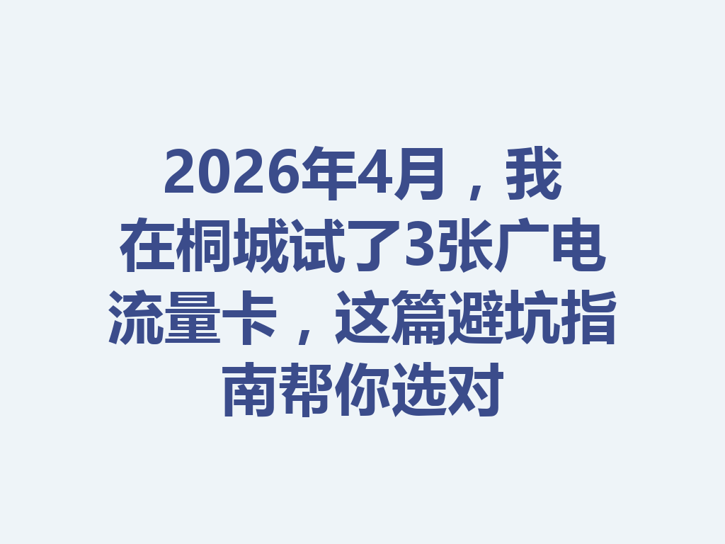 2026年4月，我在桐城试了3张广电流量卡，这篇避坑指南帮你选对
