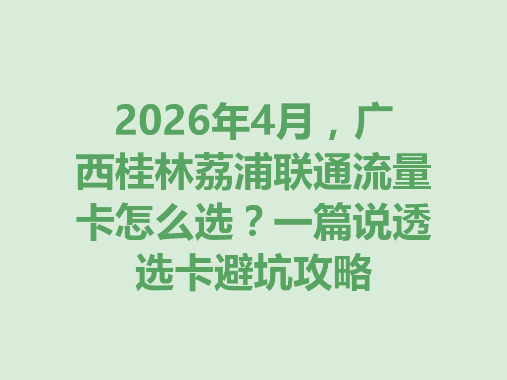 2026年4月，广西桂林荔浦联通流量卡怎么选？一篇说透选卡避坑攻略
