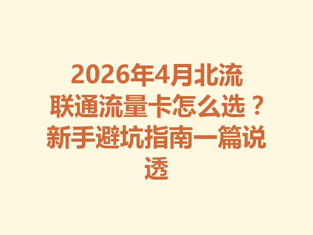 2026年4月北流联通流量卡怎么选？新手避坑指南一篇说透