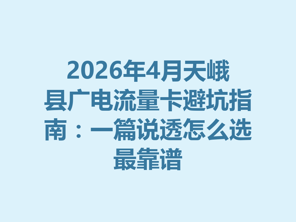 2026年4月天峨县广电流量卡避坑指南：一篇说透怎么选最靠谱
